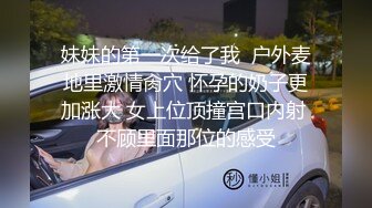 妹妹的第一次给了我  户外麦地里激情肏穴 怀孕的奶子更加涨大 女上位顶撞宫口内射 不顾里面那位的感受