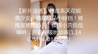 【新片速遞】 纯欲系天花板美少女！情趣耳朵小铃铛！被炮友揉捏奶子，揉搓小穴低低呻吟，抓着JB吸吮舔弄[1.14G/MP4/01:04:21]