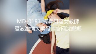 MD-0181_操弄風騷女教師愛液激情大噴發！官网沈娜娜