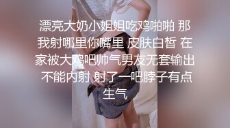 漂亮大奶小姐姐吃鸡啪啪 那我射哪里你嘴里 皮肤白皙 在家被大鸡吧帅气男友无套输出 不能内射 射了一吧脖子有点生气