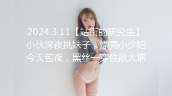 2024.3.11【站街的研究生】小伙深夜挑妹子，漂亮小少妇今天包夜，黑丝一穿性欲大增