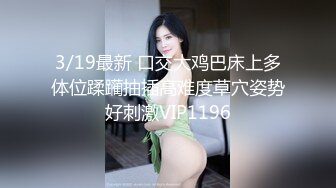 【新片速遞】  淫荡小骚货【小洛宝】爆菊大战，菊花肛塞振动棒插穴，主动骑乘位深插菊花，妹子被开发的不错[1.04G/MP4/01:26:52]