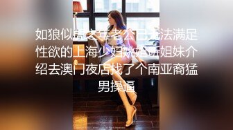 如狼似虎之年老公已无法满足性欲的上海少妇姚姐听姐妹介绍去澳门夜店找了个南亚裔猛男操逼