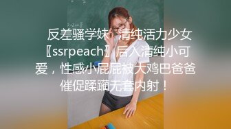 ✿反差骚学妹✿清纯活力少女〖ssrpeach〗后入清纯小可爱，性感小屁屁被大鸡巴爸爸催促蹂躏无套内射！