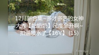 12月新合集~多才多艺的女神大秀【姑奶奶】尺度全开啊~扣逼喷水了【16V】 (15)