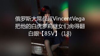 俄罗斯大屌叔叔VincentVega把他的白虎萝莉继女们肏得翻白眼【85V】 (18)