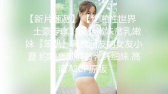 【新片速遞】 【约啪性世界❤️土豪专享】极品嫩妹贫乳嫩妹『笨趴』调教朋友的女友小夏 约啪高颜值贫乳纤细妹 高清720P原版 