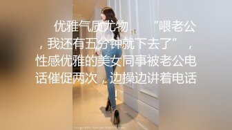 ❤️优雅气质尤物❤️“喂老公，我还有五分钟就下去了”，性感优雅的美女同事被老公电话催促两次，边操边讲着电话！