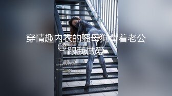 穿情趣内衣的骚母狗背着老公跟我做爱