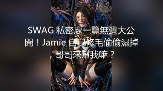 SWAG 私密處一覽無遺大公開！Jamie 自己修毛偷偷濕掉，哥哥來幫我嘛？