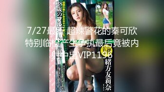 7/27最新 超辣警花的秦可欣特别临检产生争执最后竟被内射中出VIP1196