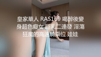 皇家華人 RAS169 喝醉後變身超色癡女 巨乳二連發 淫蕩狂魔的高速騎乘位 娃娃