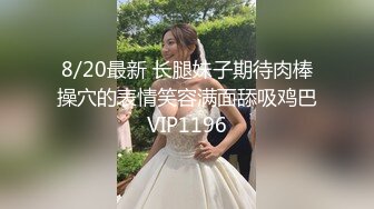 8/20最新 长腿妹子期待肉棒操穴的表情笑容满面舔吸鸡巴VIP1196