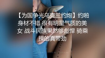 【为国争光乌克兰约炮】约啪身材不错 很有明星气质的美女 战斗民族果然够彪悍 骑乘操的真带劲