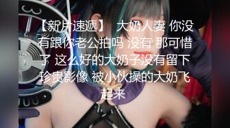 【新片速遞】  大奶人妻 你没有跟你老公拍吗 没有 那可惜了 这么好的大奶子没有留下珍贵影像 被小伙操的大奶飞起来 