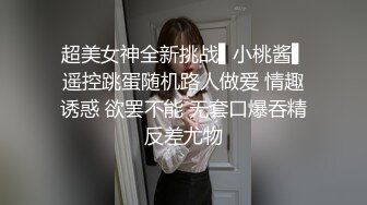 超美女神全新挑战▌小桃酱▌遥控跳蛋随机路人做爱 情趣诱惑 欲罢不能 无套口爆吞精反差尤物