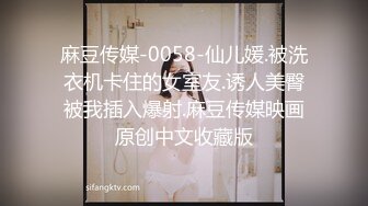 麻豆传媒-0058-仙儿媛.被洗衣机卡住的女室友.诱人美臀被我插入爆射.麻豆传媒映画原创中文收藏版