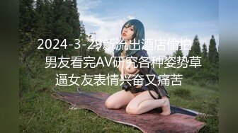 2024-3-29新流出酒店偷拍❤️男友看完AV研究各种姿势草逼女友表情兴奋又痛苦