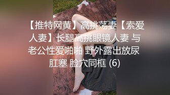 【推特网黄】高挑荡妻【索爱人妻】长腿高挑眼镜人妻 与老公性爱啪啪 野外露出放尿 肛塞 脸穴同框 (6)