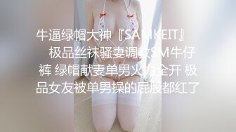 牛逼绿帽大神『SAMKEIT』❤️极品丝袜骚妻调教SM牛仔裤 绿帽献妻单男火力全开 极品女友被单男操的屁股都红了