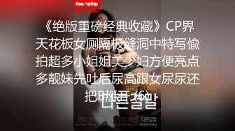 《绝版重磅经典收藏》CP界天花板女厕隔板缝洞中特写偸拍超多小姐姐美少妇方便亮点多靓妹先吐后尿高跟女尿尿还把B掰开 (6)