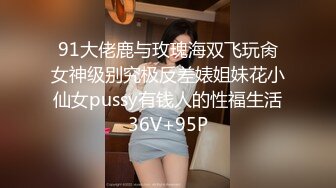 91大佬鹿与玫瑰海双飞玩肏女神级别究极反差婊姐妹花小仙女pussy有钱人的性福生活36V+95P