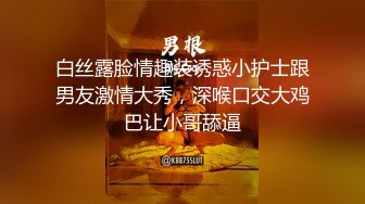 白丝露脸情趣装诱惑小护士跟男友激情大秀，深喉口交大鸡巴让小哥舔逼