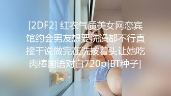 [2DF2] 红衣气质美女网恋宾馆约会男友想要洗澡都不行直接干说做完在洗按着头让她吃肉棒国语对白720p[BT种子]