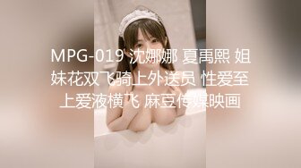 MPG-019 沈娜娜 夏禹熙 姐妹花双飞骑上外送员 性爱至上爱液横飞 麻豆传媒映画