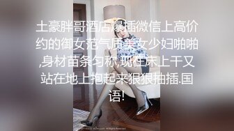 土豪胖哥酒店爆插微信上高价约的御女范气质美女少妇啪啪,身材苗条匀称,现在床上干又站在地上抱起来狠狠抽插.国语!