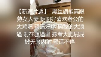 【新速片遞】  黑丝旗袍高跟熟女人妻 啊啊好喜欢老公的大鸡吧 骚逼好痒 操我的大浪逼 射在骚逼里 撅着大肥屁屁被无套内射 骚话不停 