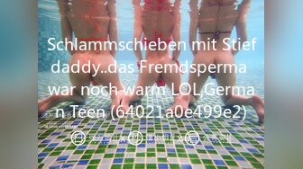 Schlammschieben mit Stiefdaddy..das Fremdsperma war noch warm LOL,German Teen (64021a0e499e2)