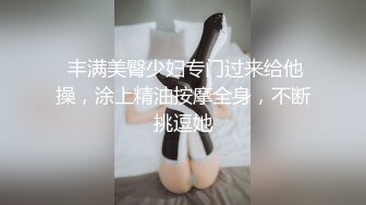  丰满美臀少妇专门过来给他操，涂上精油按摩全身，不断挑逗她