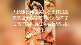 大长腿女神级美女衣服还没脱完就被爆操嗷嗷叫说：受不了抽筋了逼毛真旺看着就想狠狠的干她!