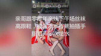 亲哥跟零零年亲妹下午场丝袜高跟鞋，摸逼喷水香蕉抽插手指扣弄多次喷水