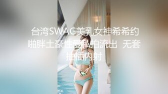  台湾SWAG美乳女神希希约啪胖土豪性爱私拍流出  无套抽插内射