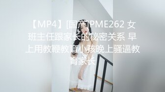 【MP4】[国产]PME262 女班主任跟家长的秘密关系 早上用教鞭教育小孩晚上骚逼教育家长