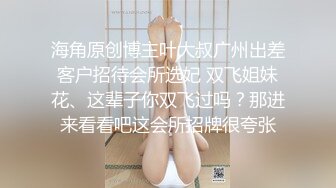 海角原创博主叶大叔广州出差客户招待会所选妃 双飞姐妹花、这辈子你双飞过吗？那进来看看吧这会所招牌很夸张