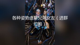 各种姿势虐草兄弟女友（进群约炮）