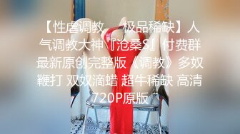  【极品嫩妹❤️美乳翘臀】纯欲美少女，重磅回归  夹断小鸡鸡的嫩穴操起来一定很爽34部合集