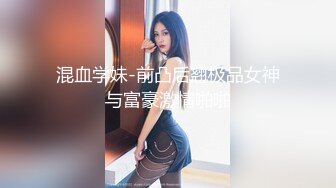 混血学妹-前凸后翘极品女神与富豪激情啪啪