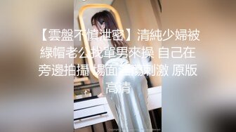 【雲盤不慎泄密】清純少婦被綠帽老公找單男來操 自己在旁邊拍攝 場面淫蕩刺激 原版高清