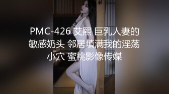 PMC-426 艾熙 巨乳人妻的敏感奶头 邻居填满我的淫荡小穴 蜜桃影像传媒