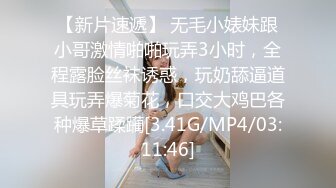 【新片速遞】 无毛小婊妹跟小哥激情啪啪玩弄3小时，全程露脸丝袜诱惑，玩奶舔逼道具玩弄爆菊花，口交大鸡巴各种爆草蹂躏[3.41G/MP4/03:11:46]