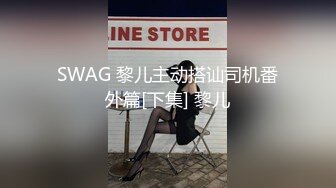 SWAG 黎儿主动搭讪司机番外篇[下集] 黎儿