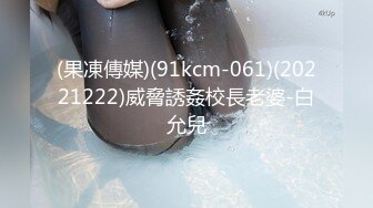 (果凍傳媒)(91kcm-061)(20221222)威脅誘姦校長老婆-白允兒