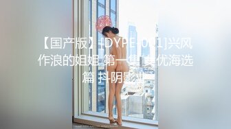 【国产版】[DYPE-001]兴风作浪的姐姐 第一集 女优海选篇 抖阴影业