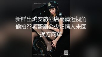 新鲜出炉安防酒店高清近视角偷拍??老哥幽会少妇情人来回换方向草