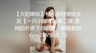 【大奶嫩妹】極品身材嫩妹女友【一只小嚶嚶】第二彈 清純的外表下隱藏著一顆騷動的心～28V原版 (5)