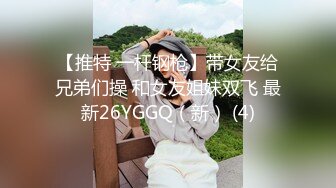 【推特 一杆钢枪】带女友给兄弟们操 和女友姐妹双飞 最新26YGGQ（新） (4)